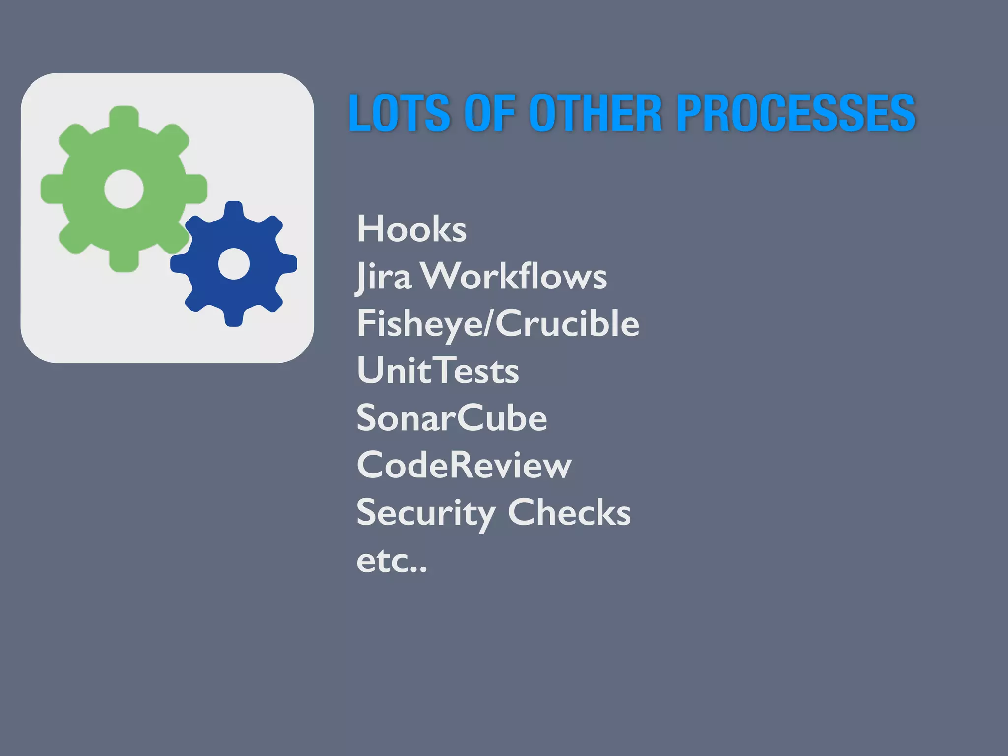 LOTS OF OTHER PROCESSES 
Hooks 
Jira Workflows 
Fisheye/Crucible 
UnitTests 
SonarCube 
CodeReview 
Security Checks 
etc.. 
 
