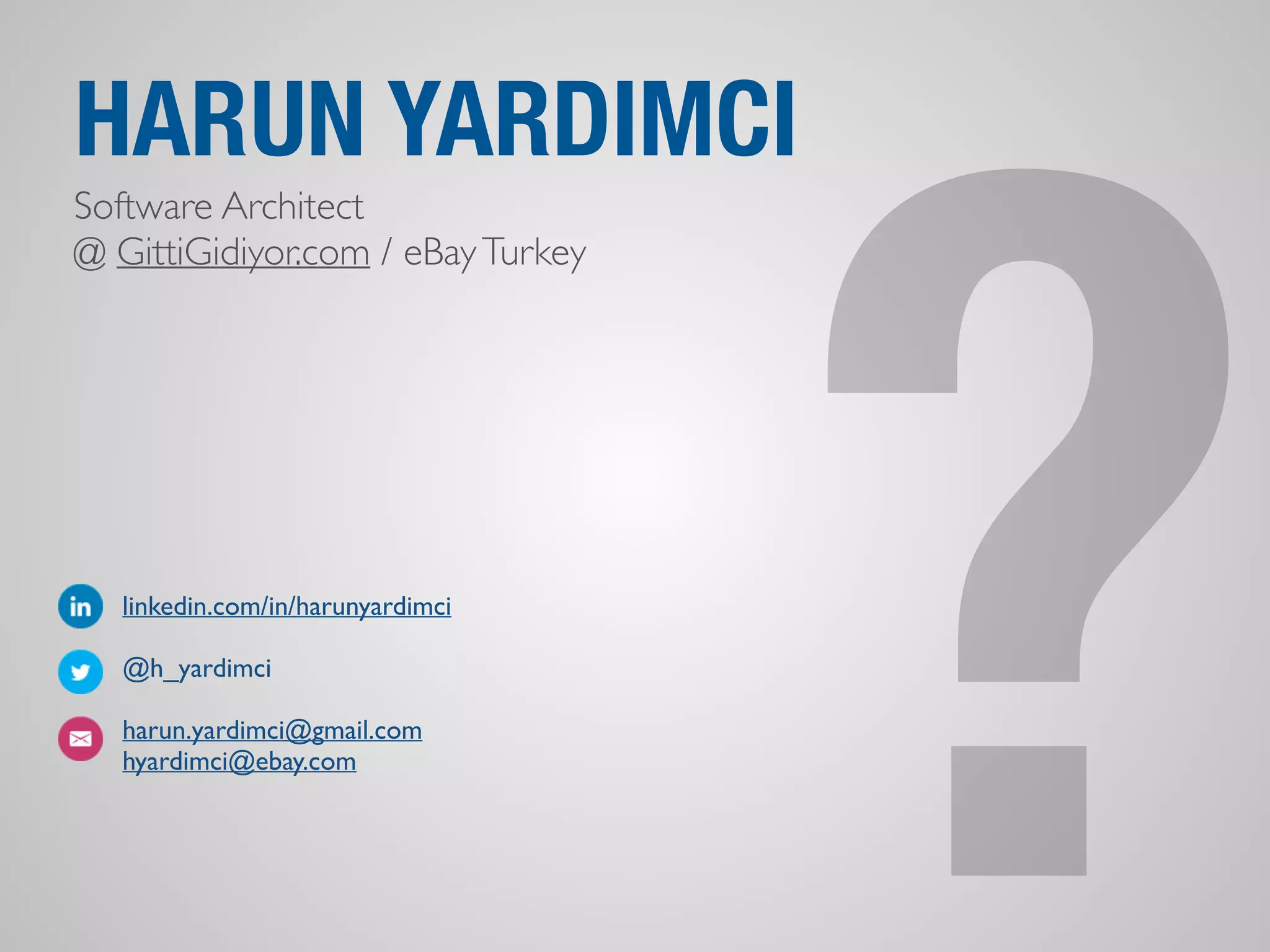 ? HARUN YARDIMCI 
Software Architect 
@ GittiGidiyor.com / eBay Turkey 
linkedin.com/in/harunyardimci 
@h_yardimci 
harun.yardimci@gmail.com 
hyardimci@ebay.com 
 