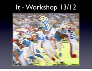 It - Workshop 13/12




                      1