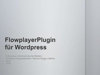 FlowplayerPlugin für Wordpress E-Services | Hochschule der Medien Sebastian Haupteltshofer | Patrick Geiger | Martin Wörz 2009 