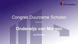 Congres Duurzame Scholen
Welkom bij IT-Workz
             Oktober 2012


   Etten-Leur, 16 november 2010
 Onderwijs van Morgen
            Jan Broeken
 