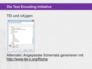 Die Text Encoding Initiative

TEI und oXygen:

Alternativ: Angepasste Schemata generieren mit
http://www.tei-c.org/Roma

 