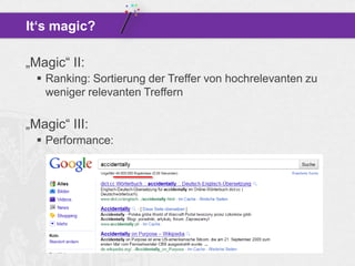 It‘s magic?
„Magic“ II:
 Ranking: Sortierung der Treffer von hochrelevanten zu
weniger relevanten Treffern

„Magic“ III:
 Performance:

 