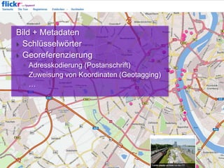 Bild + Metadaten
 Schlüsselwörter
 Georeferenzierung
◦ Adresskodierung (Postanschrift)
◦ Zuweisung von Koordinaten (Geotagging)
◦ …

 