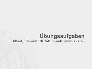 Übungsaufgaben
hCard, hCalendar, XHTML Friends Network (XFN)

 