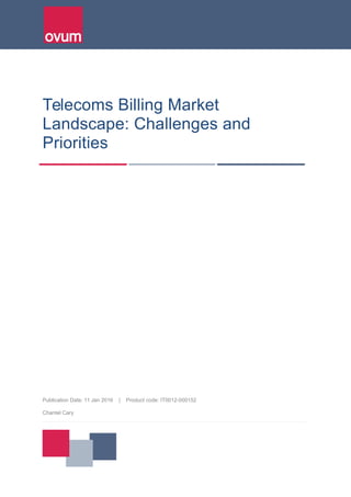 Telecoms Billing Market
Landscape: Challenges and
Priorities
Publication Date: 11 Jan 2016 | Product code: IT0012-000152
Chantel Cary
 