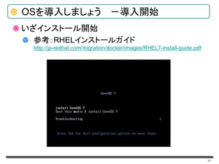 11
OSを導入しましょう －導入開始
いざインストール開始
参考：RHELインストールガイド
http://jp-redhat.com/migration/docker/images/RHEL7-install-guide.pdf
 