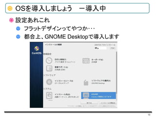 13
OSを導入しましょう －導入中
設定あれこれ
フラットデザインってやつか･･･
都合上、GNOME Desktopで導入します
 