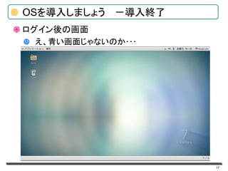 17
OSを導入しましょう －導入終了
ログイン後の画面
え、青い画面じゃないのか･･･
 