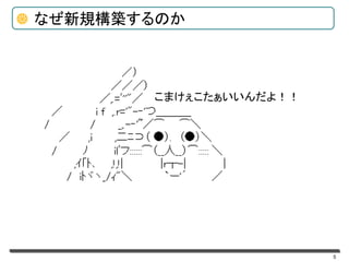 5
なぜ新規構築するのか
こまけぇこたぁいいんだよ！！
 