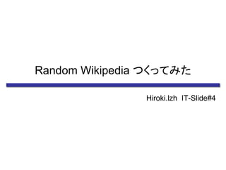 Random Wikipedia つくってみた
Hiroki.lzh IT-Slide#4
 