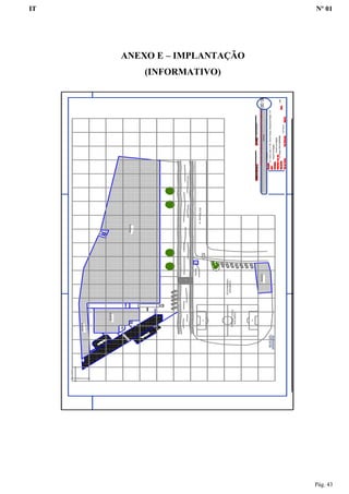IT Nº 01
Pág. 43
ANEXO E – IMPLANTAÇÃO
(INFORMATIVO)
PROJETOTÉCNICODESEGURANAÇACONTRAINCÊNDIO
Industrial
Av.AntonioJosé,nº000-BairroParaíso-MunicípiodeParaiso-S.P.
IndustriadeAlegrias
LuizAlegreCREA:0000000000
7.477,44m²
1:400
0000Implantação
IndustriadeAlegrias
IndustriadeAlegriasLuizAlegreCREA:000000000
IMPLANTAÇÃO
ENTRADA
AV.ANTÔNIOJOSÉ
GUARITA
ESTACIONAMENTO
DESCOBERTO
CAMPODEFUTEBOL
DESCOBERTO
BLOCOF
CÓRREGO
BLOCOA
BLOCOB
BLOCO
E
BLOCOA
BLOCO
C
BLO
CO
D
10.00
10.00
 