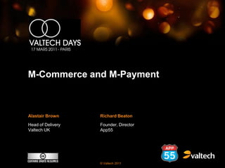 M-Commerce and M-Payment



Alastair Brown     Richard Beaton

Head of Delivery   Founder, Director
Valtech UK         App55




                   © Valtech 2011
 