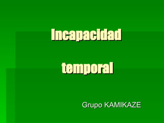 Incapacidad  temporal Grupo KAMIKAZE 