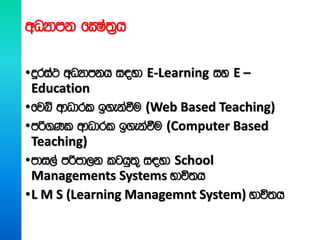 wOHdmk fCIa;%h
•ÿria: wOHdmkh i|yd E-Learning iy E –
Education
•fjí wdOdrl b.ekaùu (Web Based Teaching)
•mß.Kl wdOdrl b.ekaùu (Computer Based
Teaching)
•mdi,a mßmd,k lghq;= i|yd School
Managements Systems Ndú;h
•L M S (Learning Managemnt System) Ndú;h
 