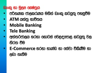 nexl= yd uQ,H fCIa;%h
• mß.Kl cd,lrKh u.ska nexl= lghq;= myiqùu
• ATM hka;% Ndú;h
• Mobile Banking
• Tele Banking
• wka;¾cd,h yryd fldgia fj<|fmd< lghq;= j,
ksr; ùu
• E-Commerce yryd NdKav yd fiajd úlsKSu yd
,nd .ekSu
 