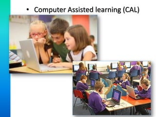 • Computer Assisted learning (CAL)
 