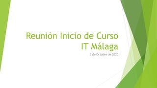 Reunión Inicio de Curso
IT Málaga
3 de Octubre de 2020
 