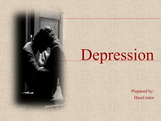 Depression Prepared by: Hazel tutor 