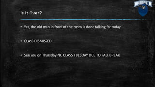 Is It Over?
▪ Yes, the old man in front of the room is done talking for today
▪ CLASS DISMISSED
▪ See you on Thursday NO CLASS TUESDAY DUE TO FALL BREAK
 