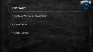 Homework
▪ Continue Working on PowerPoint
▪ Check Twitter
▪ Check eCampus
 