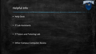 Helpful Info
▪ Help Desk
▪ IT Lab Assistants
▪ IT Tutors and Tutoring Lab
▪ Other Campus Computer Access
 