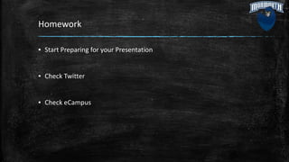 Homework
▪ Start Preparing for your Presentation
▪ Check Twitter
▪ Check eCampus
 