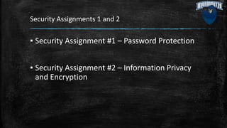 Security Assignments 1 and 2
▪ Security Assignment #1 – Password Protection
▪ Security Assignment #2 – Information Privacy
and Encryption
 