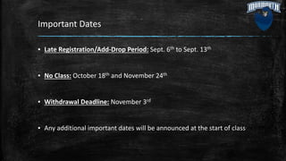 Important Dates
▪ Late Registration/Add-Drop Period: Sept. 6th to Sept. 13th
▪ No Class: October 18th and November 24th
▪ Withdrawal Deadline: November 3rd
▪ Any additional important dates will be announced at the start of class
 