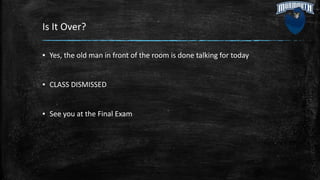 Is It Over?
▪ Yes, the old man in front of the room is done talking for today
▪ CLASS DISMISSED
▪ See you at the Final Exam
 