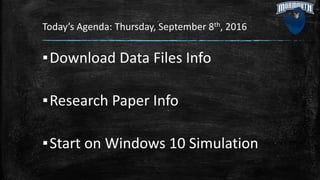 Today’s Agenda: Thursday, September 8th, 2016
▪Download Data Files Info
▪Research Paper Info
▪Start on Windows 10 Simulation
 