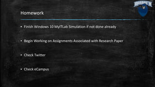 Homework
▪ Finish Windows 10 MyITLab Simulation if not done already
▪ Begin Working on Assignments Associated with Research Paper
▪ Check Twitter
▪ Check eCampus
 