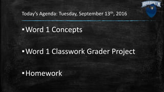 Today’s Agenda: Tuesday, September 13th, 2016
▪Word 1 Concepts
▪Word 1 Classwork Grader Project
▪Homework
 