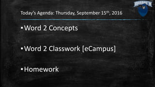 Today’s Agenda: Thursday, September 15th, 2016
▪Word 2 Concepts
▪Word 2 Classwork [eCampus]
▪Homework
 