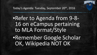 Today’s Agenda: Tuesday, September 20th, 2016
▪Refer to Agenda from 9-8-
16 on eCampus pertaining
to MLA Format/Style
▪Remember Google Scholar
OK, Wikipedia NOT OK
 