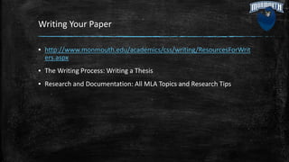 Writing Your Paper
▪ http://www.monmouth.edu/academics/css/writing/ResourcesForWrit
ers.aspx
▪ The Writing Process: Writing a Thesis
▪ Research and Documentation: All MLA Topics and Research Tips
 