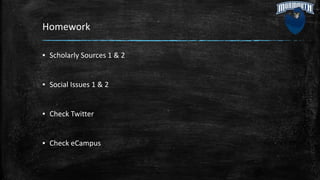 Homework
▪ Scholarly Sources 1 & 2
▪ Social Issues 1 & 2
▪ Check Twitter
▪ Check eCampus
 