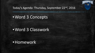 Today’s Agenda: Thursday, September 22nd, 2016
▪Word 3 Concepts
▪Word 3 Classwork
▪Homework
 