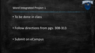 Word Integrated Project 1
▪ To be done in class
▪ Follow directions from pgs. 308-313
▪ Submit on eCampus
 
