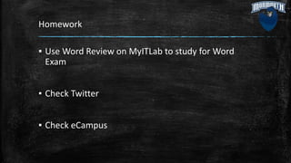 Homework
▪ Use Word Review on MyITLab to study for Word
Exam
▪ Check Twitter
▪ Check eCampus
 