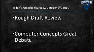 Today’s Agenda: Thursday, October 6th, 2016
▪Rough Draft Review
▪Computer Concepts Great
Debate
 