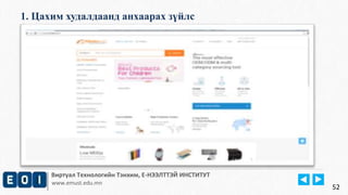 1. Цахим худалдаанд анхаарах зүйлс 
Виртуал Технологийн Тэнхим, Е-НЭЭЛТТЭЙ ИНСТИТУТ 
www.emust.edu.mn 
52 
 