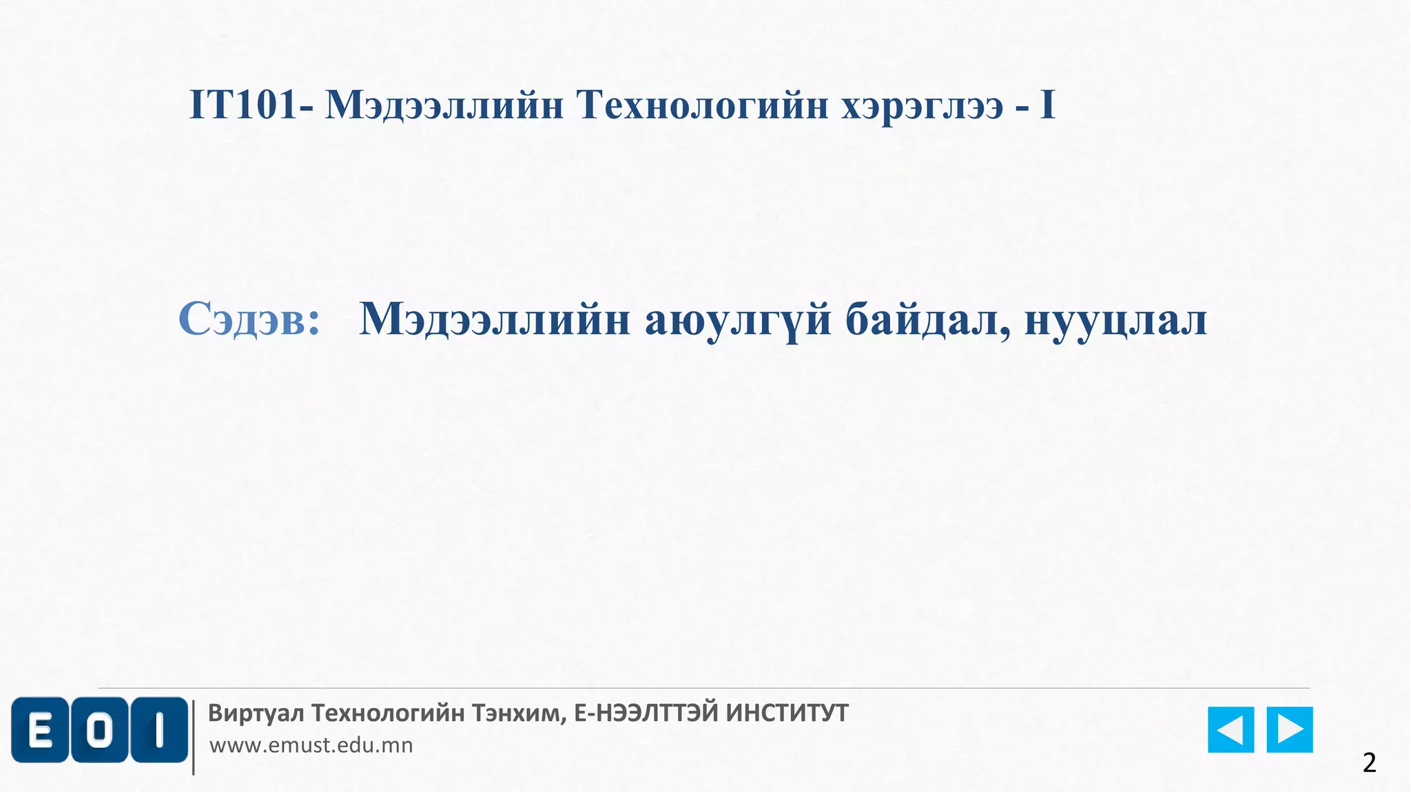 IT101- Мэдээллийн Технологийн хэрэглээ - I 
Сэдэв: Мэдээллийн аюулгүй байдал, нууцлал 
Виртуал Технологийн Тэнхим, Е-НЭЭЛТТЭЙ ИНСТИТУТ 
www.emust.edu.mn 
2 
 