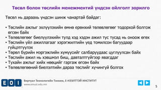 Виртуал Технологийн Тэнхим, Е-НЭЭЛТТЭЙ ИНСТИТУТ 
www.emust.edu.mn 
5 
Төсөл болон төслийн менежментий үндсэн ойлголт зорилго 
Төсөл нь дараахь үндсэн шинж чанартай байдаг: 
• Төслийн ажлыг эхлүүлэхийн өмнө ерөнхий төлөвлөгөөг тодорхой болгож 
өгсөн байх 
• Төлөвлөгөөг биелүүлэхийн тулд хэд хэдэн ажил тус тусад нь оноож өгөх 
• Төслийн үйл ажиллагааг хэрэгжилтийн үед томилсон багуудаар 
гүйцэтгүүлэх 
• Төрөл бүрийн мэргэжлийн хүмүүсийг салбаруудаас цуглуулсан байх 
• Төслийн ажил нь хэвшмэл биш, давталтгүйгээр явагддаг 
• Тухайн ажлыг хийх нөөцийг гаргаж өгсөн байх 
• Төлөвлөгөөний биелэлтийн дараа төслийг хүчингүй болгох 
 