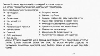 Жишээ 10. Аялал жуулчлалын бүтээгдэхүүний агуулгын задаргаа 
6.0 ХӨТӨЧ ТАЙЛБАРЛАГЧИЙН ҮЙЛ АЖИЛЛАГААГ ТӨЛӨВЛӨХ НЬ 
Хөтөч тайлбарлагчийн үйл ажиллагаа: 
 Танилцуулах 
 Түүх 
 Палентологи 
 Нэн эртний түүх 
 Хуннү 
 Монголын эзэнт гүрэн г.м 
 Байгаль орчин 
 Газарзүй 
 Соёл зан заншил 
 Хэлмэрчлэх 
 Газарчлах.хөтлөх 
 Соёлын гүүр болох 
 Аялалын уед биеэ авч явах үндсэн зарчмууд 
 Гаднах төрх байдалдаа анхаарал тавих 
 Нүүр царай /цаашид мөн задарч болно/ 
 Хувцаслалт/цаашид мөн задарч болно/ 
 Мэндчилгээ. талархлын уг 
 Инээмсэглэл ба бусад хувирлууд 
 Үйлчлүулэгчтэй харьцах үйл хөдөлгөөн 
Ажлын бүтцийн задаргааг шинэ төсөлд ашиглахдаа хуучин төслүүдийн агуулгыг 
загвар болгон ашиглаж болох юм. Учир нь ажлын бүтцийн задаргаа нь 
төслүүдийн амьдралын мөчлөгтэй адил байдаг. Харин үе шат нь өөр өөр байх 
талтай 
37 
 