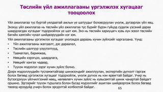 Төслийн үйл ажиллагааны үргэлжлэх хугацааг 
тооцоолох 
Үйл ажиллагаа тус бүртэй уялдаатай ажлын үе шатуудыг боловсруулан үнэлж, дугаарлах үйл явц. 
Энэхүү үйл ажиллагаа нь төслийн үйл ажиллагаа тус бүрийг бүрэн гүйцэд судалж үзсэний дараа 
шаардлагдах хугацааг тодорхойлох үе шат юм. Энэ нь төслийн хариуцагч хувь хүн эсвэл төслийн 
багийн хамгийн чухал шийдвэрүүдийн нэг юм. 
Үйл ажиллагааны үргэлжлэх хугацааг үнэлэхдээ дараахь хүчин зүйлсийг харгалзана. Үүнд: 
• Үйл ажиллагааны жагсаалт, дэс дараалал, 
• Төслийн шалгуур үзүүлэлтүүд, 
• Таамаглал, баримжаа, 
• Нөөцийн хэрэгцээ, шаардлага, 
• Нөөцийг хангах чадвар, 
• Түүхэн мэдээлэл зэрэг хүчин зүйлс болно. 
Дээрх мэдээллүүдийн тусламжтайгаар шинжээчдийг ажиллуулан, экспертийн дүгнэлт гаргаж 
болох бөгөөд үргэлжлэх хугацааг тодорхойлж, үнэлж дүгнэх нь нэн ярвигтай байдаг. Учир нь 
бүтээгдэхүүн үйлчилгээний нөөц, нөлөөлөгч хүчин зүйлс нь хувьсамтгай шинж чанартай байдагт 
оршино. Эдгээрийг түүхэн туршлага болон бусад мэдээллийг ашиглан шийдвэрлэж болох бөгөөд 
төсөлд ирээдүйд учирч болох эрсдэлтэй холбоотой байдаг. 65 
 