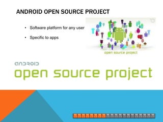 ANDROID OPEN SOURCE PROJECT

  • Software platform for any user

  • Specific to apps
 
