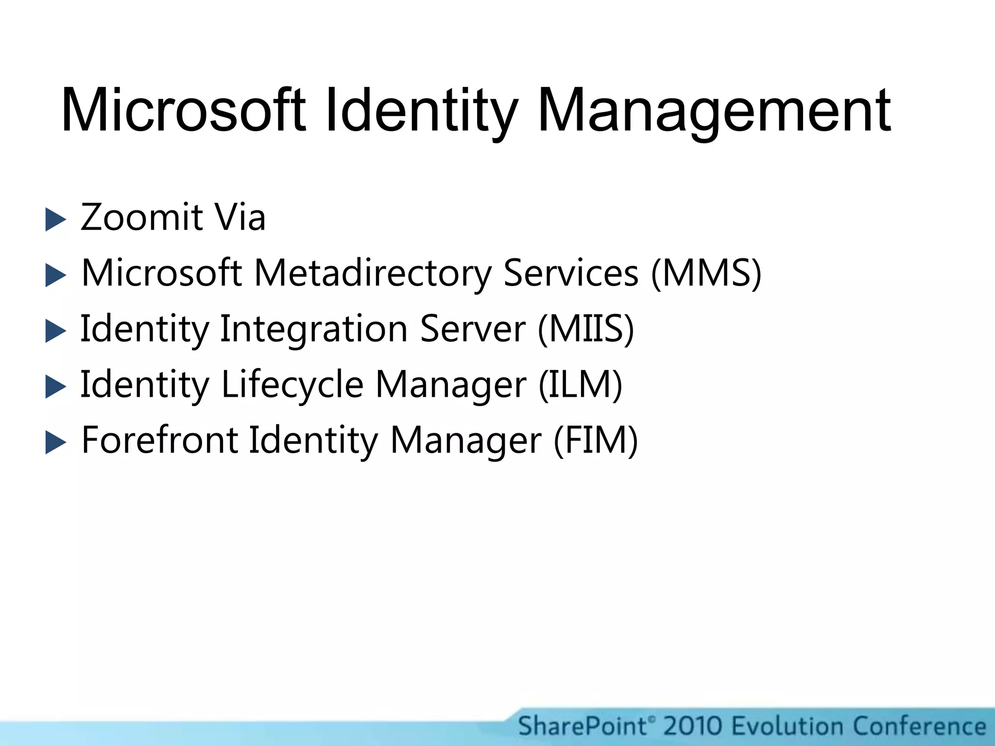 Microsoft Identity ManagementZoomit ViaMicrosoft Metadirectory Services (MMS)Identity Integration Server (MIIS)Identity Lifecycle Manager (ILM)Forefront Identity Manager (FIM)
