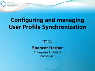 Configuring and managing User Profile Synchronization IT114 Spencer HarbarEnterprise Architect harbar.net 