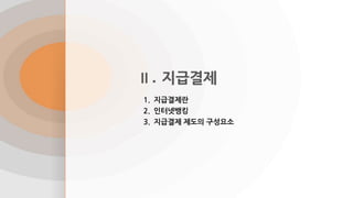 Ⅱ. 지급결제
1. 지급결제란
2. 인터넷뱅킹
3. 지급결제 제도의 구성요소
 